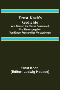 bokomslag Ernst Koch's Gedichte; Aus dessen Nachlasse gesammelt und herausgegeben von einem Freunde des Verstorbenen