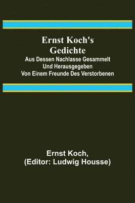 bokomslag Ernst Koch's Gedichte; Aus dessen Nachlasse gesammelt und herausgegeben von einem Freunde des Verstorbenen