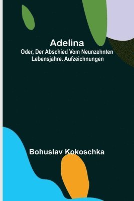 Adelina; oder, Der Abschied vom neunzehnten Lebensjahre. Aufzeichnungen 1