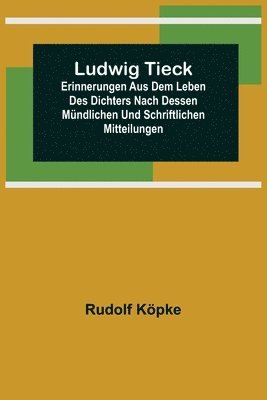 bokomslag Ludwig Tieck; Erinnerungen aus dem Leben des Dichters nach dessen mündlichen und schriftlichen Mitteilungen