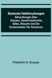 bokomslag Slavische Volkforschungen; Abhandlungen über Glauben, Gewohnheitrechte, Sitten, Bräuche und die Guslarenlieder der Südslaven