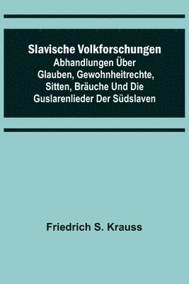 bokomslag Slavische Volkforschungen; Abhandlungen über Glauben, Gewohnheitrechte, Sitten, Bräuche und die Guslarenlieder der Südslaven