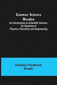 bokomslag German Science Reader; An Introduction to Scientific German, for Students of Physics, Chemistry and Engineering