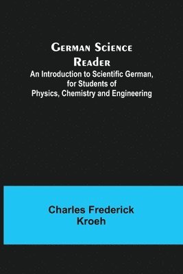 Charles Frederick Kroeh - German Science Reader; An Introduction to Scientific German, for Students of Physics, Chemistry and Engineering, Häftad