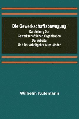 bokomslag Die Gewerkschaftsbewegung; Darstellung der gewerkschaftlichen Organisation der Arbeiter und der Arbeitgeber aller Lnder