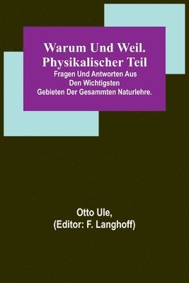 bokomslag Warum und Weil. Physikalischer Teil; Fragen und Antworten aus den wichtigsten Gebieten der gesammten Naturlehre.