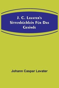 bokomslag J. C. Lavater's Sittenbchlein fr das Gesinde