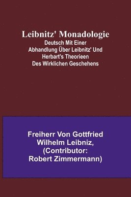 Leibnitz' Monadologie; Deutsch mit einer Abhandlung uber Leibnitz' und Herbart's Theorieen des wirklichen Geschehens 1