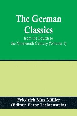 The German Classics from the Fourth to the Nineteenth Century (Volume 1) 1