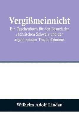 Vergimeinnicht; Ein Taschenbuch fr den Besuch der schsischen Schweiz und der angrnzenden Theile Bhmens 1