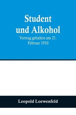 Student und Alkohol; Vortrag gehalten am 21. Februar 1910 1