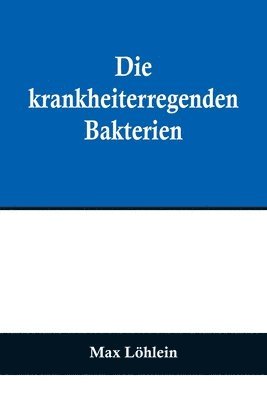 bokomslag krankheiterregenden Bakterien; Entstehung, Heilung und Bekämpfung der bakteriellen Infektionskrankheiten des Menschen