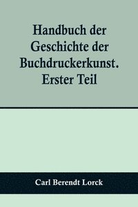 bokomslag Handbuch der Geschichte der Buchdruckerkunst. Erster Teil; Erfindung. Verbreitung. Blute. Verfall. 1450-1750.