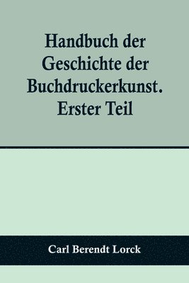 bokomslag Handbuch der Geschichte der Buchdruckerkunst. Erster Teil; Erfindung. Verbreitung. Blte. Verfall. 1450-1750.