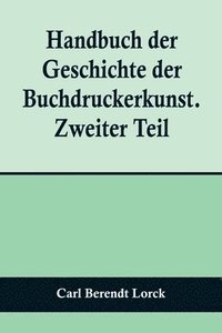bokomslag Handbuch der Geschichte der Buchdruckerkunst. Zweiter Teil; Wiedererwachen und neue Blute der Kunst. 1751-1882.
