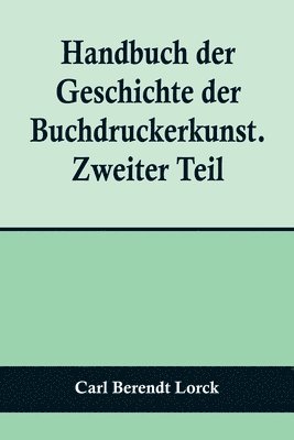 bokomslag Handbuch der Geschichte der Buchdruckerkunst. Zweiter Teil; Wiedererwachen und neue Blüte der Kunst. 1751-1882.