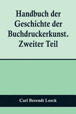 Handbuch der Geschichte der Buchdruckerkunst. Zweiter Teil; Wiedererwachen und neue Blute der Kunst. 1751-1882. 1