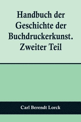 Handbuch der Geschichte der Buchdruckerkunst. Zweiter Teil; Wiedererwachen und neue Blte der Kunst. 1751-1882. 1