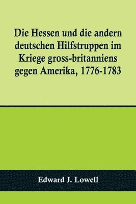 bokomslag Die Hessen und die andern deutschen Hilfstruppen im Kriege gross-britanniens gegen Amerika, 1776-1783