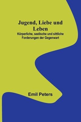 bokomslag Jugend, Liebe und Leben; Krperliche, seelische und sittliche Forderungen der Gegenwart