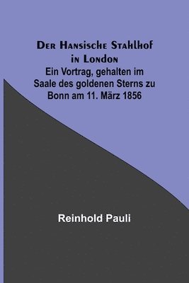 bokomslag Der Hansische Stahlhof in London; Ein Vortrag, gehalten im Saale des goldenen Sterns zu Bonn am 11. Mrz 1856