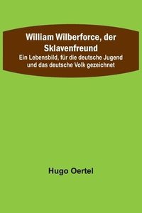 bokomslag William Wilberforce, der Sklavenfreund; Ein Lebensbild, fur die deutsche Jugend und das deutsche Volk gezeichnet