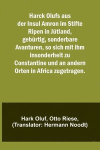 bokomslag Harck Olufs aus der Insul Amron im Stifte Ripen in Jütland, gebürtig, sonderbare Avanturen, so sich mit ihm insonderheit zu Constantine und an andern Orten in Africa zugetragen.