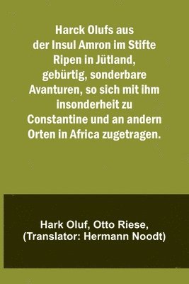 Harck Olufs aus der Insul Amron im Stifte Ripen in Jutland, geburtig, sonderbare Avanturen, so sich mit ihm insonderheit zu Constantine und an andern Orten in Africa zugetragen. 1