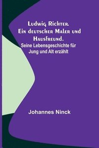 bokomslag Ludwig Richter. Ein deutscher Maler und Hausfreund.; Seine Lebensgeschichte fr Jung und Alt erzhlt