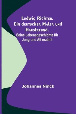 bokomslag Ludwig Richter. Ein deutscher Maler und Hausfreund.; Seine Lebensgeschichte für Jung und Alt erzählt