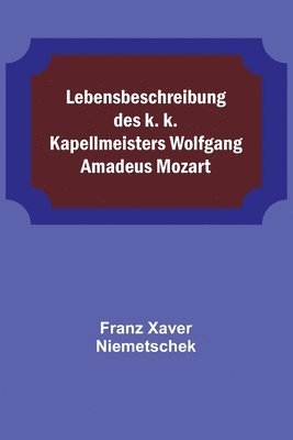 bokomslag Lebensbeschreibung des k. k. Kapellmeisters Wolfgang Amadeus Mozart