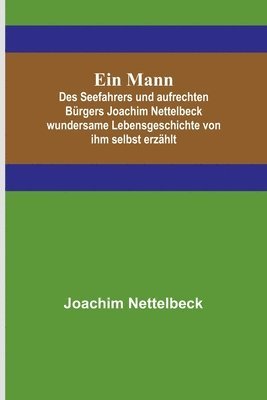 bokomslag Ein Mann; Des Seefahrers und aufrechten Brgers Joachim Nettelbeck wundersame Lebensgeschichte von ihm selbst erzhlt