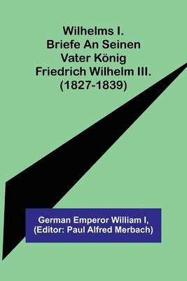 bokomslag Wilhelms I. Briefe an seinen Vater Knig Friedrich Wilhelm III. (1827-1839)