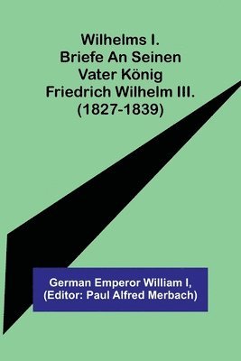 bokomslag Wilhelms I. Briefe an seinen Vater Koenig Friedrich Wilhelm III. (1827-1839)