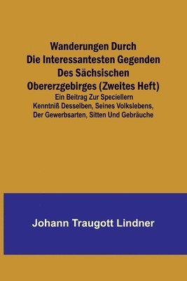 bokomslag Wanderungen durch die interessantesten Gegenden des Schsischen Obererzgebirges (Zweites Heft); Ein Beitrag zur speciellern Kenntni desselben, seines Volkslebens, der Gewerbsarten, Sitten und