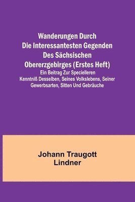 bokomslag Wanderungen durch die interessantesten Gegenden des Schsischen Obererzgebirges (Erstes Heft); Ein Beitrag zur specielleren Kenntni desselben, seines Volkslebens, seiner Gewerbsarten, Sitten und