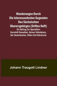 bokomslag Wanderungen durch die interessantesten Gegenden des Schsischen Obererzgebirges (Drittes Heft); Ein Beitrag zur speciellern Kenntni desselben, seines Volkslebens, der Gewerbsarten, Sitten und