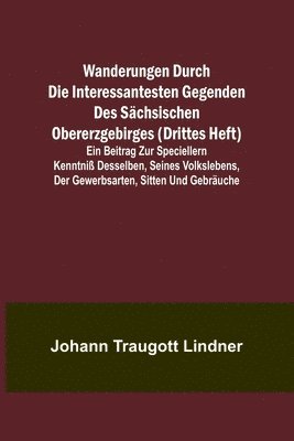 bokomslag Wanderungen durch die interessantesten Gegenden des Schsischen Obererzgebirges (Drittes Heft); Ein Beitrag zur speciellern Kenntni desselben, seines Volkslebens, der Gewerbsarten, Sitten und