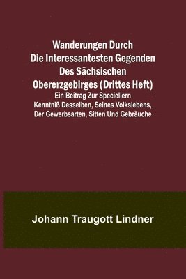 Wanderungen durch die interessantesten Gegenden des Sächsischen Obererzgebirges (Drittes Heft); Ein Beitrag zur speciellern Kenntniß desselben, seines Volkslebens, der Gewerbsarten, Sitten und Gebräuche