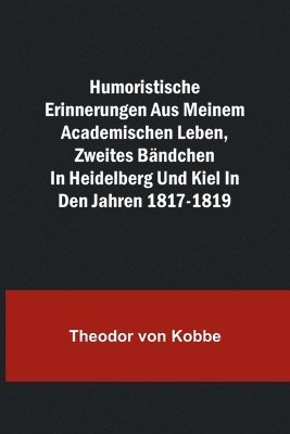 Humoristische Erinnerungen aus meinem academischen Leben, Zweites Bandchen; in Heidelberg und Kiel in den Jahren 1817-1819 1