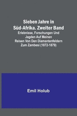Emil Holub - Sieben Jahre in Süd-Afrika. Zweiter Band; Erlebnisse, Forschungen und Jagden auf meinen Reisen von den Diamantenfeldern zum Zambesi (1872-1879), Häftad