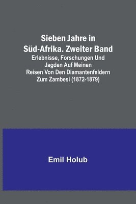 Sieben Jahre in Sd-Afrika. Zweiter Band; Erlebnisse, Forschungen und Jagden auf meinen Reisen von den Diamantenfeldern zum Zambesi (1872-1879) 1