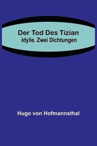 bokomslag Der Tod des Tizian. Idylle. Zwei Dichtungen