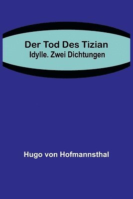 Der Tod des Tizian. Idylle. Zwei Dichtungen 1