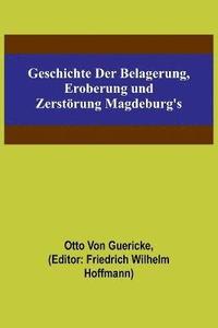 bokomslag Geschichte der Belagerung, Eroberung und Zerstoerung Magdeburg's