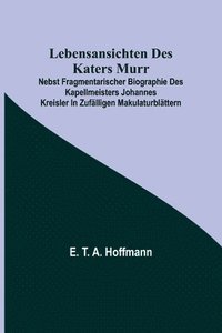 bokomslag Lebensansichten des Katers Murr; nebst fragmentarischer Biographie des Kapellmeisters Johannes Kreisler in zufälligen Makulaturblättern