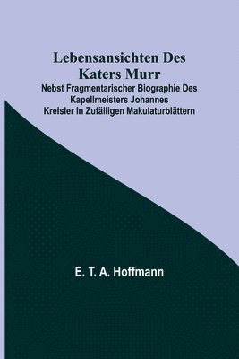 bokomslag Lebensansichten des Katers Murr; nebst fragmentarischer Biographie des Kapellmeisters Johannes Kreisler in zufälligen Makulaturblättern