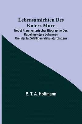 bokomslag Lebensansichten des Katers Murr; nebst fragmentarischer Biographie des Kapellmeisters Johannes Kreisler in zufalligen Makulaturblattern