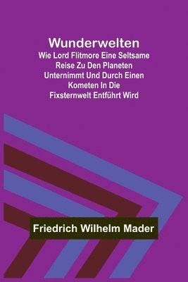 bokomslag Wunderwelten; Wie Lord Flitmore eine seltsame Reise zu den Planeten unternimmt und durch einen Kometen in die Fixsternwelt entführt wird