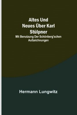 Altes und Neues ber Karl Stlpner; mit Benutzung der Schnberg'schen Aufzeichnungen 1